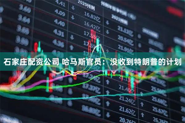 石家庄配资公司 哈马斯官员:没收到特朗普的计划