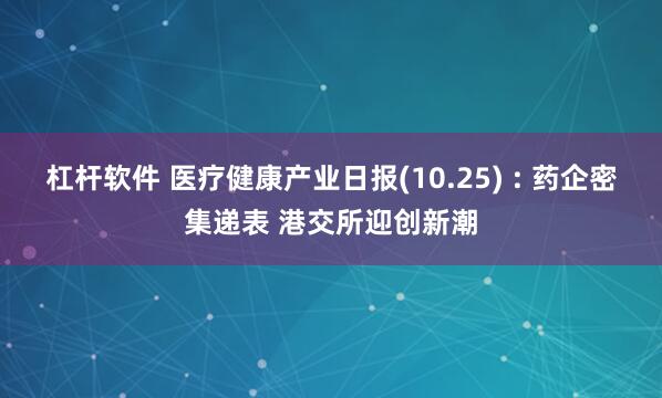 杠杆软件 医疗健康产业日报(10.25) : 药企密集递表 港交所迎创新潮