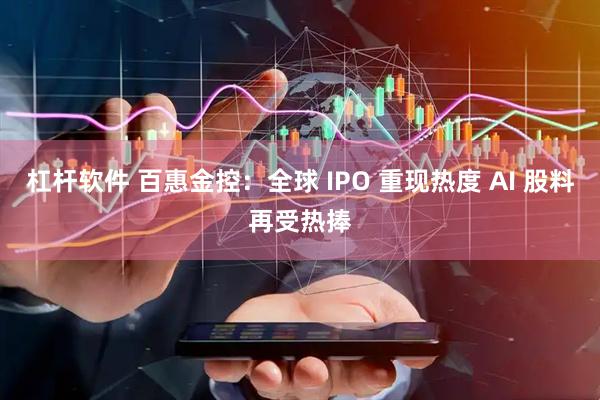 杠杆软件 百惠金控：全球 IPO 重现热度 AI 股料再受热捧