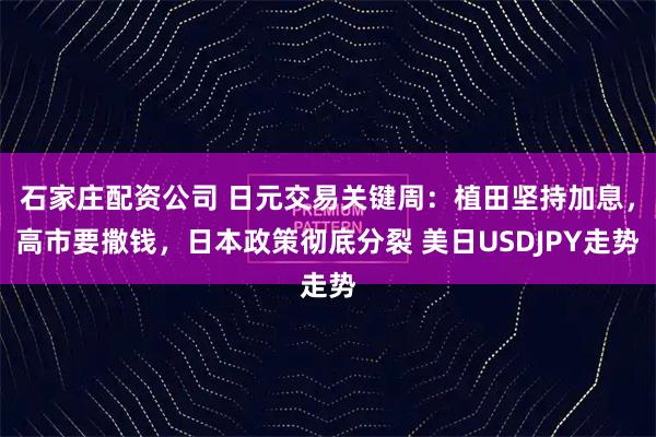 石家庄配资公司 日元交易关键周：植田坚持加息，高市要撒钱，日本政策彻底分裂 美日USDJPY走势