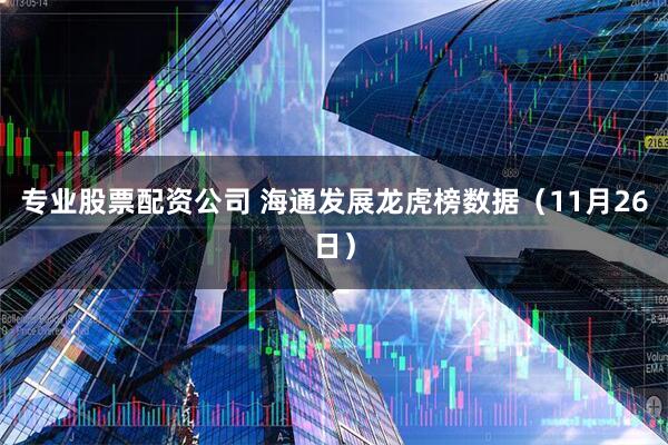 专业股票配资公司 海通发展龙虎榜数据（11月26日）