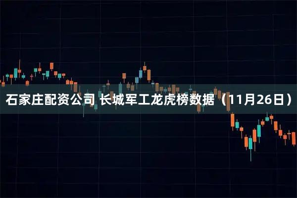 石家庄配资公司 长城军工龙虎榜数据（11月26日）