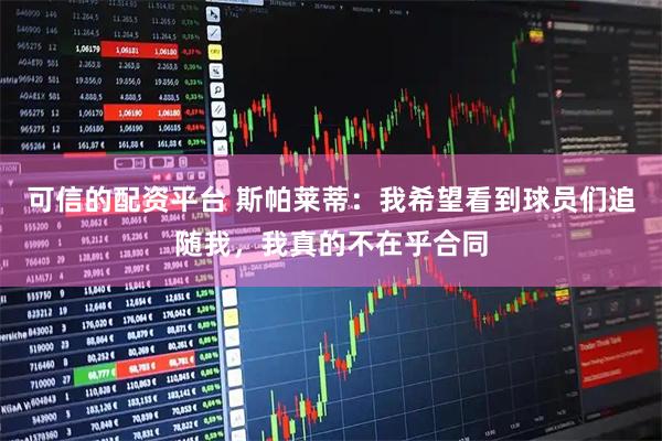 可信的配资平台 斯帕莱蒂：我希望看到球员们追随我，我真的不在乎合同