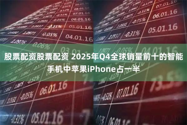 股票配资股票配资 2025年Q4全球销量前十的智能手机中苹果iPhone占一半