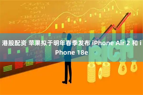 港股配资 苹果拟于明年春季发布 iPhone Air 2 和 iPhone 18e