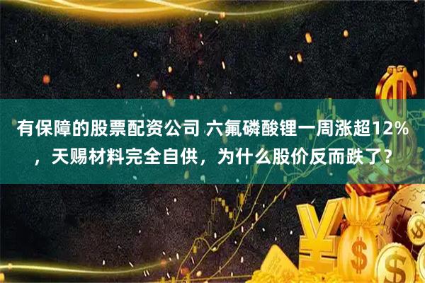 有保障的股票配资公司 六氟磷酸锂一周涨超12%，天赐材料完全自供，为什么股价反而跌了？