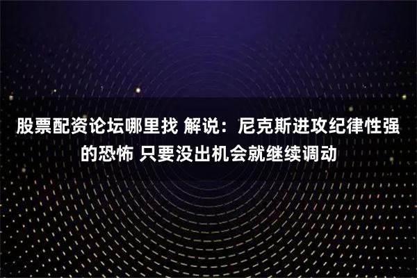 股票配资论坛哪里找 解说：尼克斯进攻纪律性强的恐怖 只要没出机会就继续调动