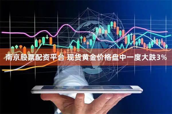 南京股票配资平台 现货黄金价格盘中一度大跌3%
