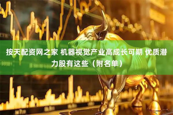 按天配资网之家 机器视觉产业高成长可期 优质潜力股有这些（附名单）